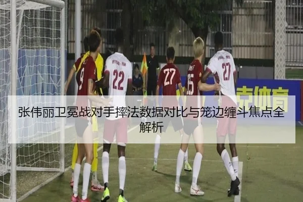 张伟丽卫冕战对手摔法数据对比与笼边缠斗焦点全解析